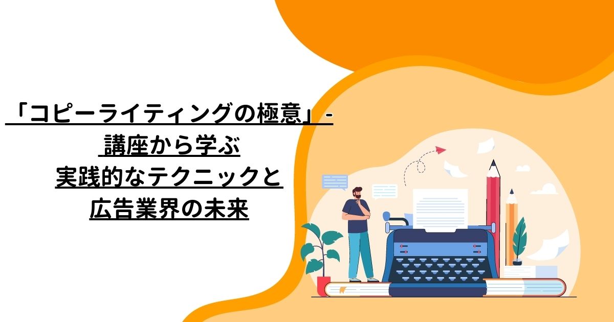 「コピーライティングの極意」- 講座から学ぶ実践的なテクニックと広告業界の未来